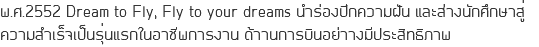 พ.ศ.2552 Dream to Fly, Fly to your dreams นำร่องปีีกความฝััน และส่่งนัักศึึกษาสู่่ ความสำเร็็จเป็็นรุ่่นแรกในอาชีีพการงาน ด้้านการบิินอย่่างมีีประสิิทธิิภาพ